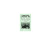 1001 Mechanical Facts Made Easy - A Handbook Of Simple Mechanical Knowledge For Everyone Interested In The Work Of The Engineer