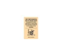 1001 Mechanical Facts Made Easy - A Handbook Of Simple Mechanical Knowledge For Everyone Interested In The Work Of The Engineer