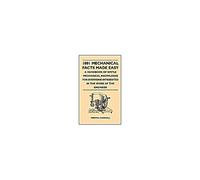 1001 Mechanical Facts Made Easy - A Handbook Of Simple Mechanical Knowledge For Everyone Interested In The Work Of The Engineer