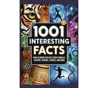 1001 Mind-Blowing Facts About Everything: The Ultimate Collection of Fun Trivia and Unbelievable Truths About Animals, History, Science, Sports, and More for Curious Minds