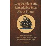 1001 Random and Remarkable Facts About Pirates: From Ancient Seas to Digital Deeds: Bite-Sized Tales of Piracy Through the Ages