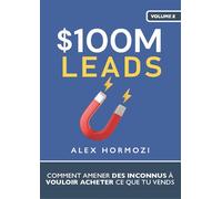 $100M leads Comment amener des inconnus à vouloir acheter ce que tu vends - Alex Hormozi - Networker Editions - broché - Guide
