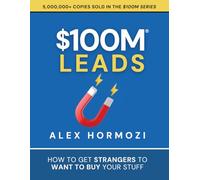 $100M Leads: How to Get Strangers To Want To Buy Your Stuff
