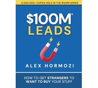 $100M Leads: How to Get Strangers To Want To Buy Your Stuff