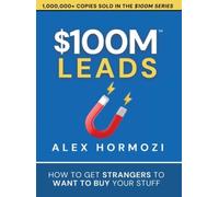 $100M Leads: How to Get Strangers To Want To Buy Your Stuff by Hormozi, Alex