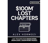 $100M LOST CHAPTERS: Lost Treasures from $100M Offers, $100M Leads, and $100M Money Models