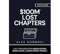 $100M LOST CHAPTERS: Lost Treasures from $100M Offers, $100M Leads, and $100M Money Models