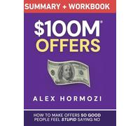 $100M Offers Summary and Workbook: How To Make Offers So Good People Feel Stupid Saying No