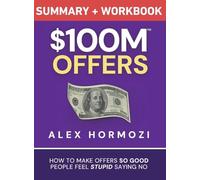 $100M Offers Summary and Workbook: How To Make Offers So Good People Feel Stupid Saying No