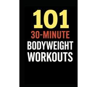 101 30-Minute Body Weight Workouts.: Fast, Effective, No-Equipment Workouts for a Strong, Lean, and Athletic Body
