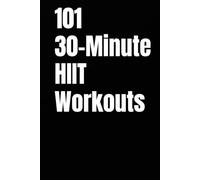 101 30-Minute HIIT Workouts: Fast, Powerful, and Proven High Intensity Workouts for to Burn Fat and Improve Endurance