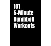 101 5-Minute Dumbbell Workouts: No-Excuse Quick Strength Workouts for Busy People