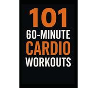 101 60-Minute Cardio Workouts: Full-Length Fat-Burning and Endurance Workouts to Build Strength, Stamina, and Serious Cardio Fitness