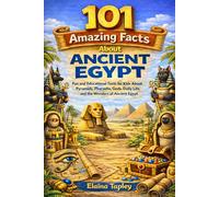 101 Amazing Facts About Ancient Egypt: Fun and Educational Facts for Kids About Pyramids, Pharaohs, Gods, Daily Life, and the Wonders of Ancient Egypt