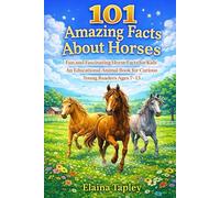 101 Amazing Facts About Horses: Fun and Fascinating Horse Facts for Kids An Educational Animal Book for Curious Young Readers Ages 7-13