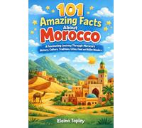 101 Amazing Facts About Morocco: A Fascinating Journey Through Morocco’s History, Culture, Traditions, Cities, Food, and Hidden Wonders