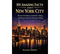 101 Amazing Facts About New York City: Discover the History, Landmarks, Culture, and Secrets of the City That Never Sleeps