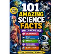 101 Amazing Science Facts for Curious Kids: Mind-Blowing Facts About the Human Body, Space, Animals, Technology, and Planet Earth