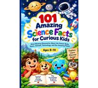 101 Amazing Science Facts for Curious Kids: Mind-Blowing Facts, Colorful Illustrations, Fun Quizzes & Hands-On Activities About the Human Body, Space, Animals, Technology & Planet Earth
