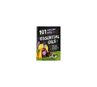 101 Amazing Uses For Essential Oils