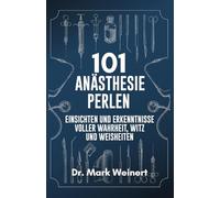 101 Anästhesie Perlen: Einsichten und Erkenntnisse voller Wahrheit, Witz und Weisheiten