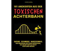 101 Anekdoten aus der toxischen Achterbahn: Satire. Schmerz. Narzissmus. Der Wahnsinn aus einer Beziehung, die selbst Netflix nicht verfilmen würde