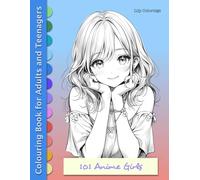 101 Anime Girls: Colouring Art Book for Teenagers and Adults for Relaxation, Artistic Expression, Mindful Meditation and Anxiety Reduction