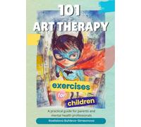 101 Art Therapy Exercises for Children: A Practical Guide for Parents and Mental Health Professionals
