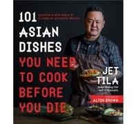 101 Asian Dishes You Need to Cook Before You Die by Jet Tila Jet Tila (Auteur)