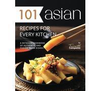 101 Asian Recipes For Every Kitchen: A Detailed Cookbook Of Authentic And Fusion Asian Dishes