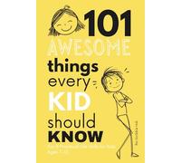 101 Awesome Things Every Kid Should Know: Fun & Practical Life Skills for Kids Ages 7-12 - Confidence, Independence, Good Habits, Safety, Emotions & More