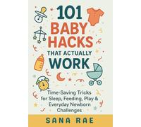 101 Baby Hacks That Actually Work: Time-Saving Tricks for Sleep, Feeding, Play & Everyday Newborn: Quick, Clever, and Sanity-Saving Solutions Every New Parent Needs in the First Year