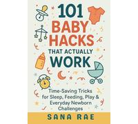 101 Baby Hacks That Actually Work: Time-Saving Tricks for Sleep, Feeding, Play & Everyday Newborn: Quick, Clever, and Sanity-Saving Solutions Every New Parent Needs in the First Year