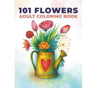 101 Beautiful Flowers: A Calming Adult Coloring Book for Creativity and Stress Relief: Featuring Hydrangeas, Orchids, Sunflowers, Poppies, Tulips, Peonies, Roses, Bouquets & Vase Arrangements