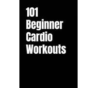 101 Beginner Cardio Workouts: Fun, Fat-Burning Workouts For Anyone, Anywhere