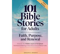 101 Bible Stories for Adults: Faith, Purpose, and Renewal: Uncover the Hidden Layers of Scripture, Find Personal Meaning in Every Story & Live Out Biblical Truths