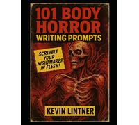 101 Body Horror Writing Prompts: Spark Twisted Stories of Flesh, Mutation, and Madness