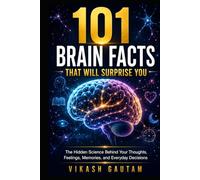 101 Brain Facts That Will Surprise You: The Hidden Science Behind Your Thoughts, Feelings, Memories, and Everyday Decisions
