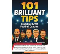 101 Brilliant Tips from Five Great Football Coaches: Antonio Conte, Luis Enrique, Hansi Flick, Enzo Maresca and Arne Slot: their ultra-practical principles for coaching, leading and winning