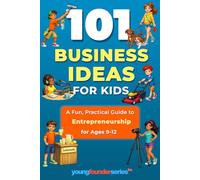 101 Business Ideas For Kids: A Fun, Practical Guide to Entrepreneurship for Ages 9-12