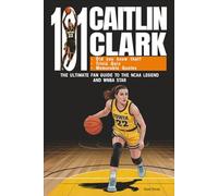 101 Caitlin Clark: The Ultimate Fan Guide to the NCAA Legend and WNBA Star