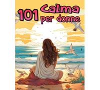 101 Calma Per Donne: Libro Da Colorare Per Adulti Per Donne, Abbraccia La Serenità Con Bellissimi Disegni Di Paesaggi, Animali, Fiori, Mandala, Uccelli, Spiaggia E Altro Ancora