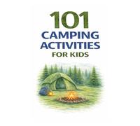 101 Camping Activities for Kids: Outdoor Games, Nature Crafts, Exploration Challenges, and Campfire Fun for Kids