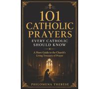 101 Catholic Prayers Every Catholic Should Know: A Short Guide to the Church's Living Treasury of Prayer