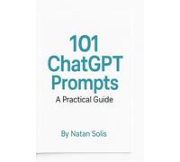 101 ChatGPT Prompts for Everyday Life and Work: Save Time, Boost Creativity, and Simplify Your Life with AI