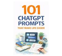 101 ChatGPT Prompts That Make Life Easier: Simple Prompts That Save Time, Boost Productivity, and Solve Everyday Problems