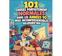 101 CHOSES PARFAITEMENT NORMALES DANS LES ANNÉES 90 MAIS INCOMPRÉHENSIBLES AUJOURD’HUI: Une plongée drôle et nostalgique dans les habitudes, objets et ... d’une époque sans connexion permanente