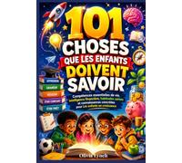 101 choses que les enfants doivent savoir: Compétences essentielles de vie, intelligence financière, habitudes saines et connaissances concrètes pour les enfants en croissance
