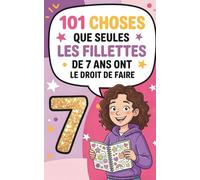 101 choses que seules les fillettes de 7 ans ont le droit de faire: 101 idées géniales - Imagination, rires et confiance en soi pour les filles de 7 ... en soi pour les filles à partir de 7 ans.