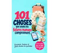 101 Choses que Seules les Futures Mamans Comprennent: Grossesse, Humour et Petits Drames du Quotidien - Le Livre-Cadeau à Offrir à une Future Maman